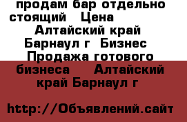 продам бар отдельно стоящий › Цена ­ 500 000 - Алтайский край, Барнаул г. Бизнес » Продажа готового бизнеса   . Алтайский край,Барнаул г.